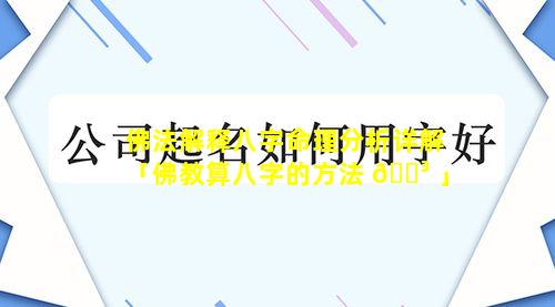 佛法解释八字命理分析详解「佛教算八字的方法 🐳 」